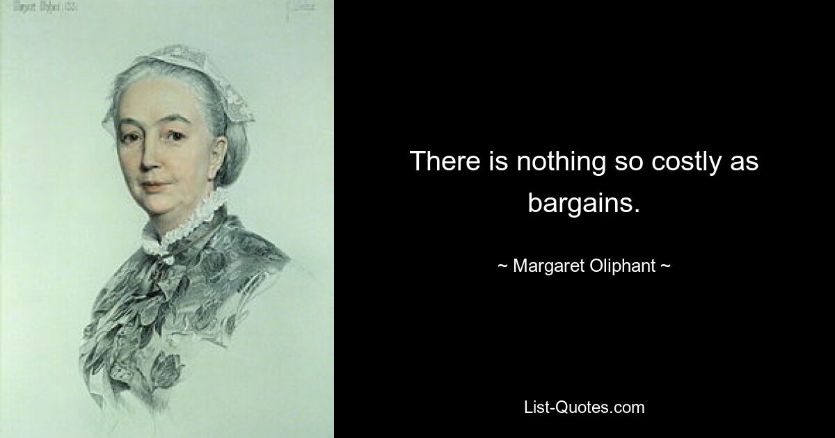 There is nothing so costly as bargains. — © Margaret Oliphant