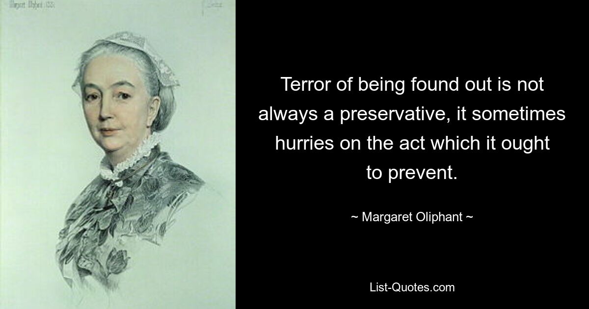 Terror of being found out is not always a preservative, it sometimes hurries on the act which it ought to prevent. — © Margaret Oliphant