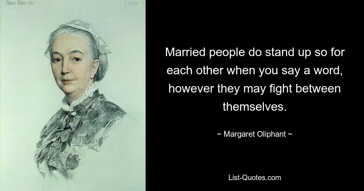 Married people do stand up so for each other when you say a word, however they may fight between themselves. — © Margaret Oliphant