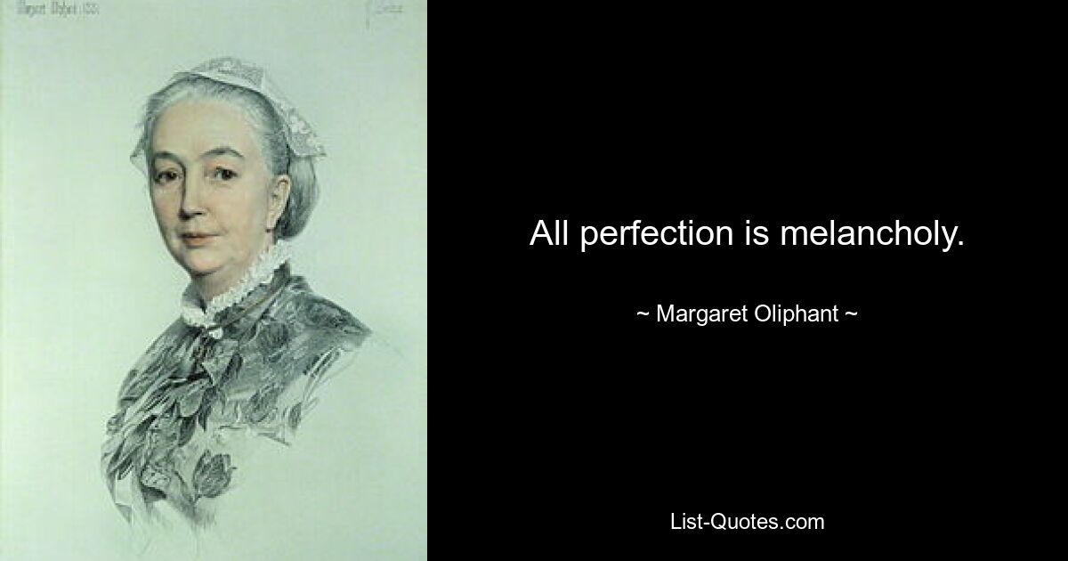 All perfection is melancholy. — © Margaret Oliphant