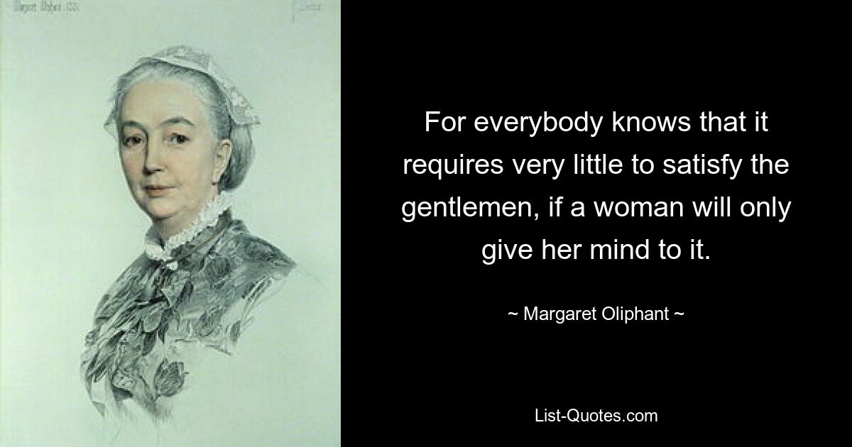 For everybody knows that it requires very little to satisfy the gentlemen, if a woman will only give her mind to it. — © Margaret Oliphant