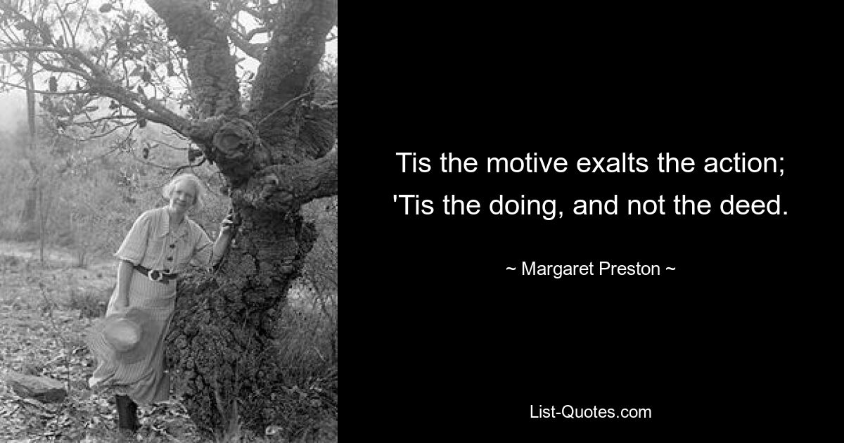 Tis the motive exalts the action; 'Tis the doing, and not the deed. — © Margaret Preston