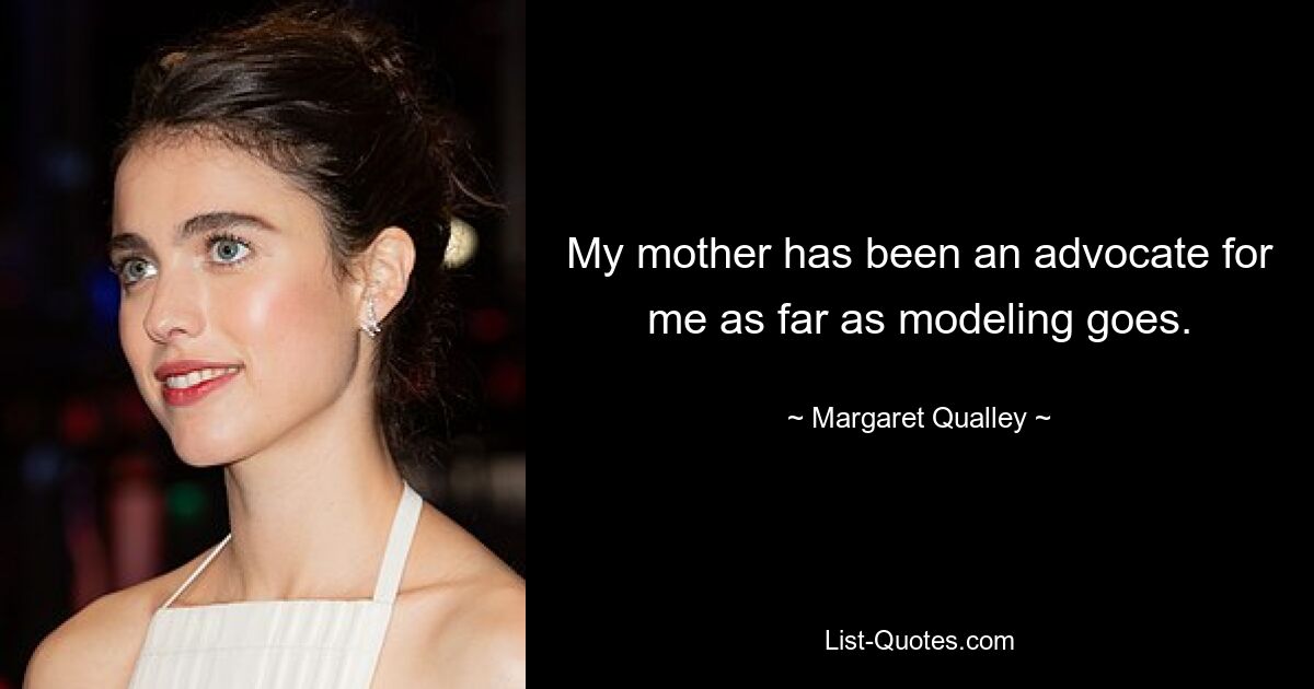 My mother has been an advocate for me as far as modeling goes. — © Margaret Qualley