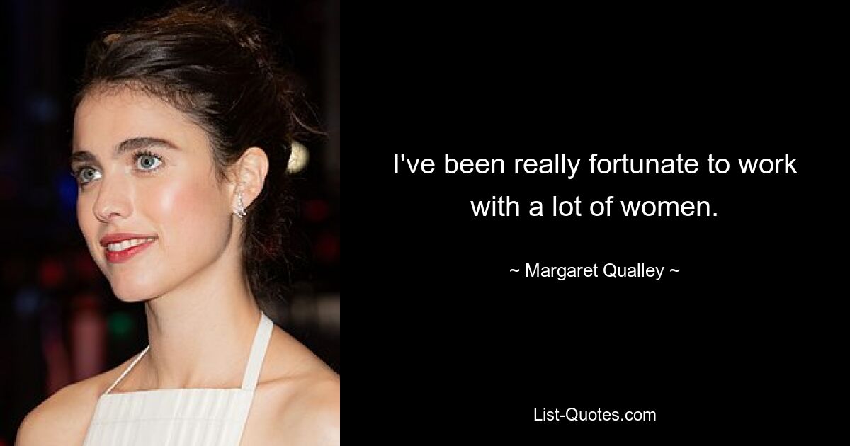 I've been really fortunate to work with a lot of women. — © Margaret Qualley