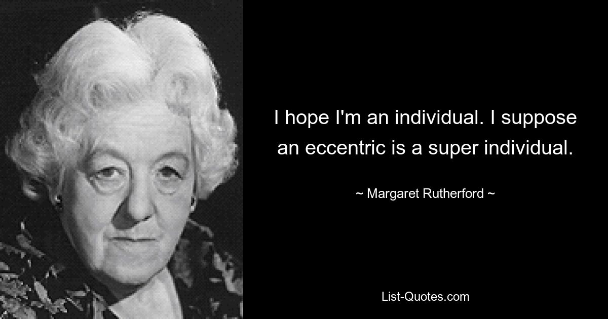 Я надеюсь, что я личность. Я полагаю, что эксцентрик – это сверхчеловек. — © Маргарет Резерфорд