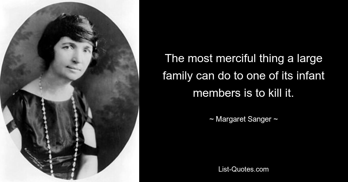 The most merciful thing a large family can do to one of its infant members is to kill it. — © Margaret Sanger