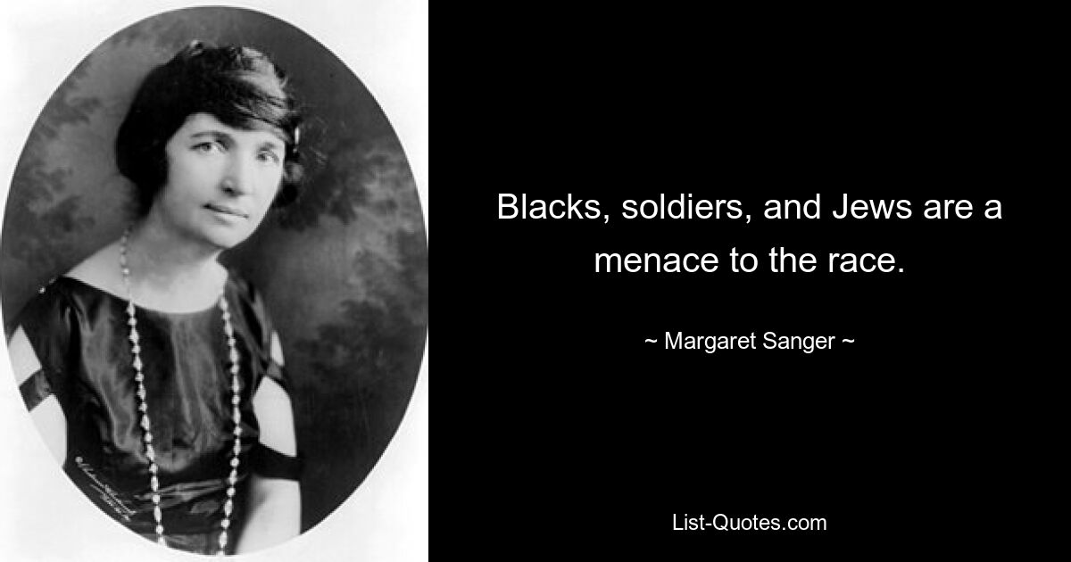 Blacks, soldiers, and Jews are a menace to the race. — © Margaret Sanger