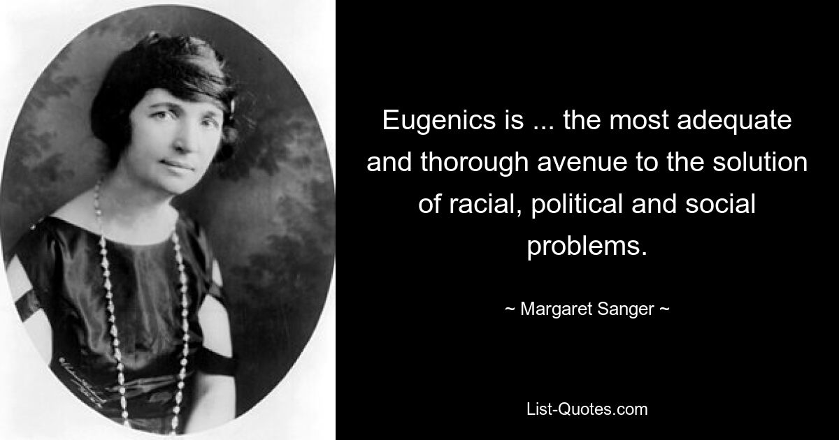 Eugenics is ... the most adequate and thorough avenue to the solution of racial, political and social problems. — © Margaret Sanger