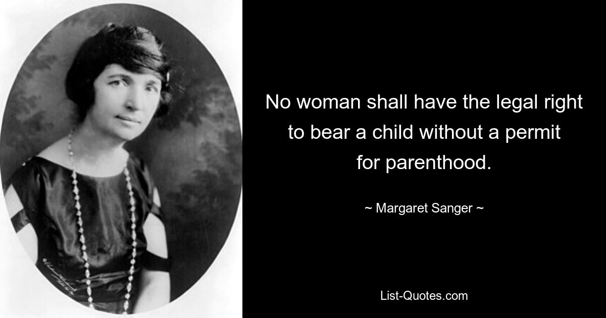 No woman shall have the legal right to bear a child without a permit for parenthood. — © Margaret Sanger