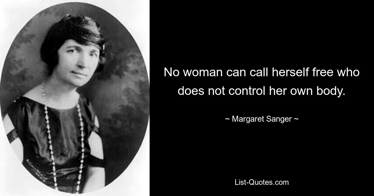 No woman can call herself free who does not control her own body. — © Margaret Sanger