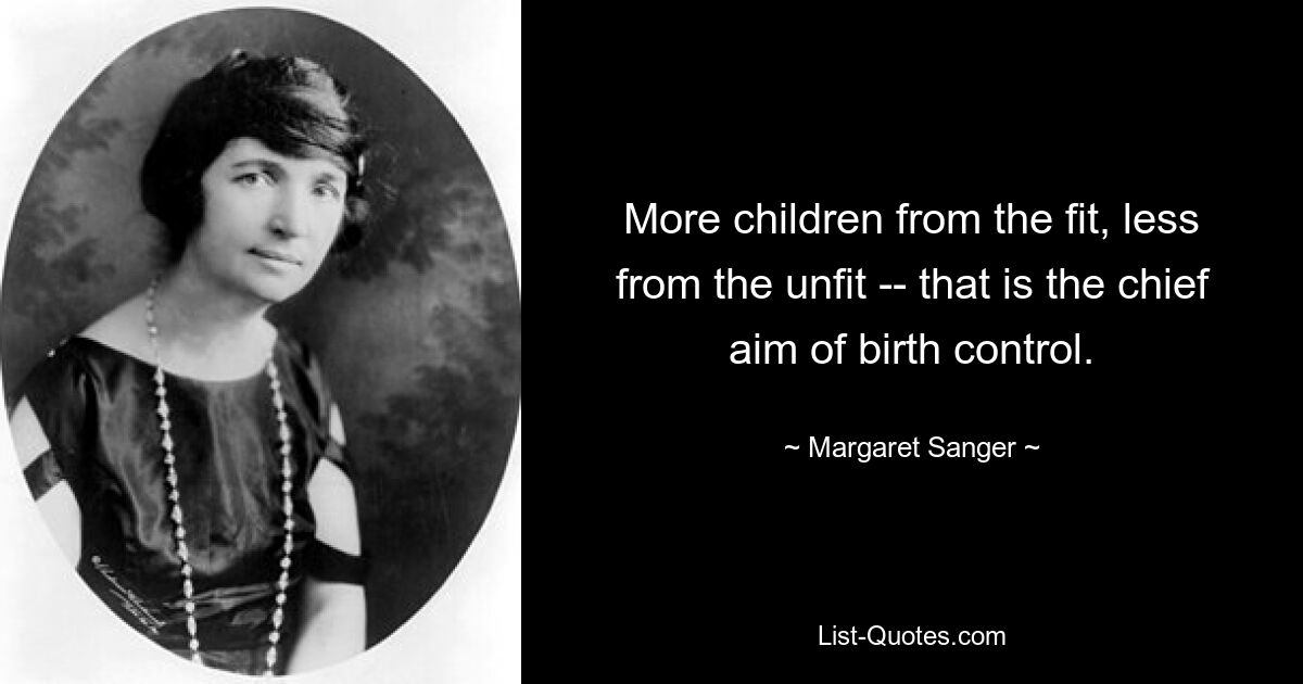 More children from the fit, less from the unfit -- that is the chief aim of birth control. — © Margaret Sanger