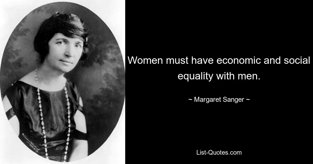 Women must have economic and social equality with men. — © Margaret Sanger