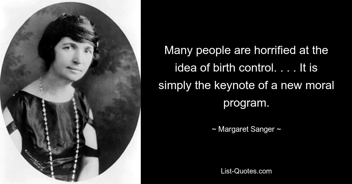 Many people are horrified at the idea of birth control. . . . It is simply the keynote of a new moral program. — © Margaret Sanger