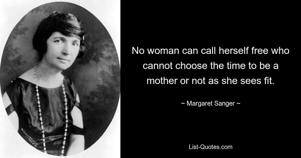 No woman can call herself free who cannot choose the time to be a mother or not as she sees fit. — © Margaret Sanger