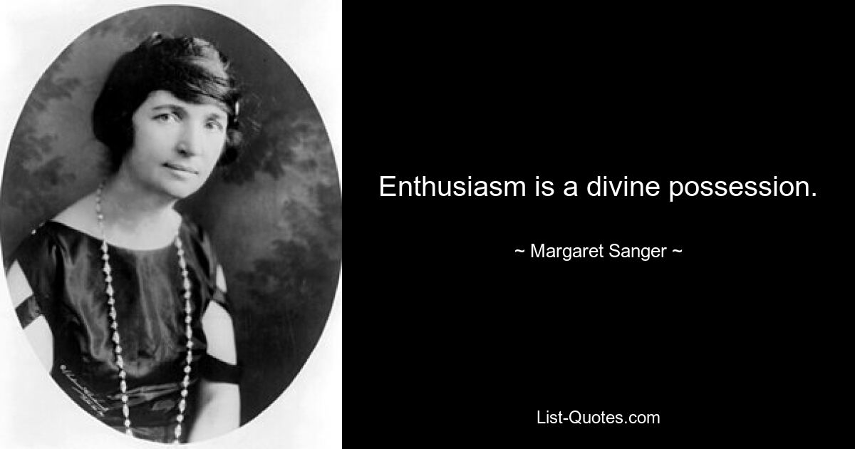 Enthusiasm is a divine possession. — © Margaret Sanger