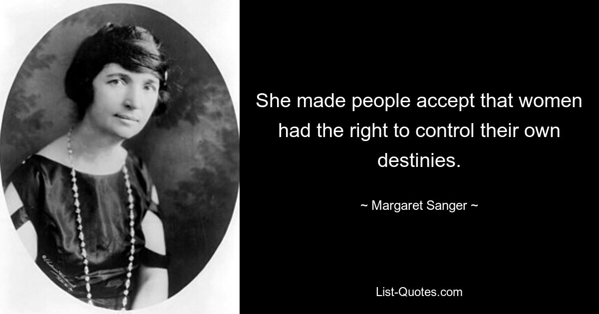 She made people accept that women had the right to control their own destinies. — © Margaret Sanger