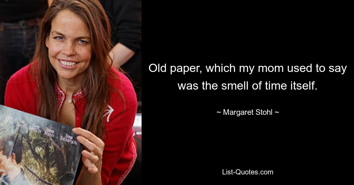 Old paper, which my mom used to say was the smell of time itself. — © Margaret Stohl