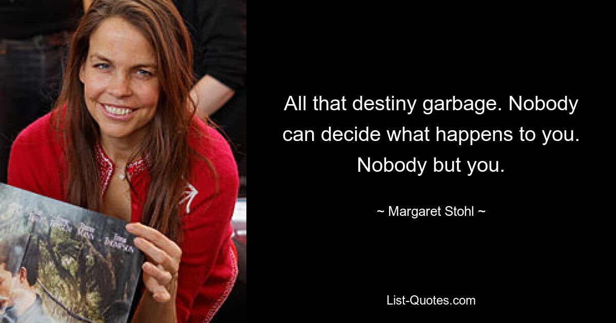 All that destiny garbage. Nobody can decide what happens to you. Nobody but you. — © Margaret Stohl