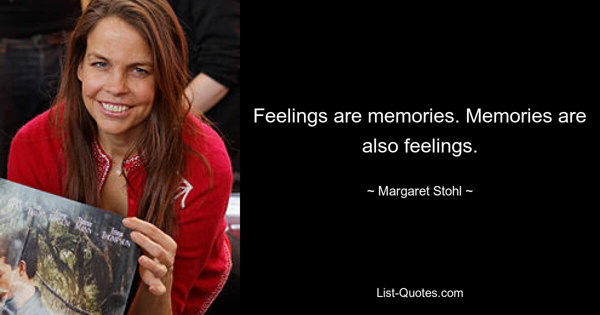 Feelings are memories. Memories are also feelings. — © Margaret Stohl