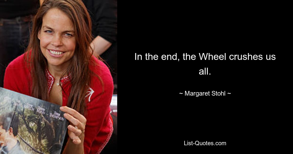 In the end, the Wheel crushes us all. — © Margaret Stohl