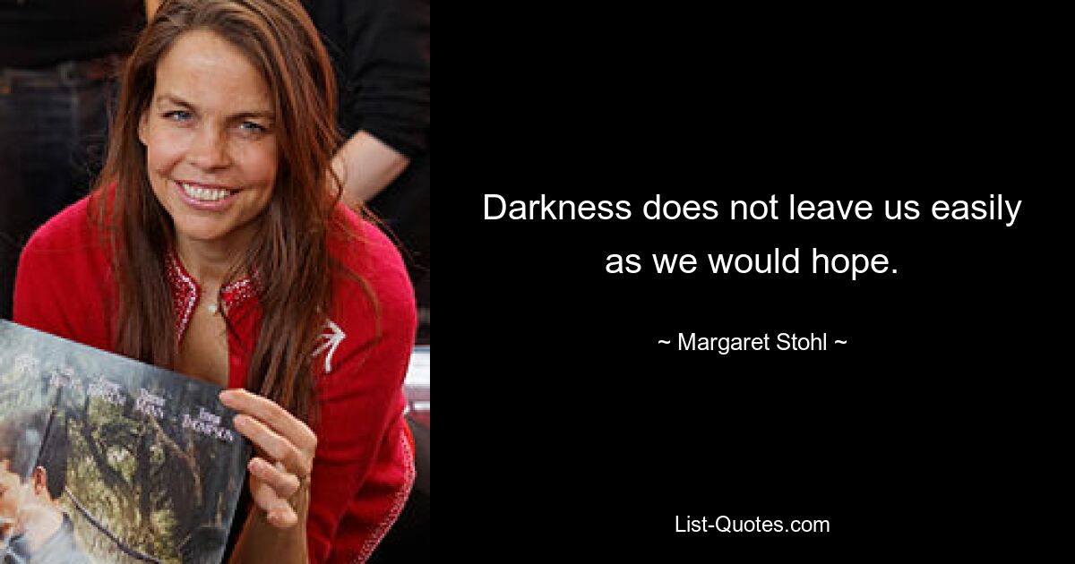 Darkness does not leave us easily as we would hope. — © Margaret Stohl