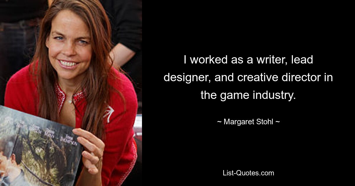 I worked as a writer, lead designer, and creative director in the game industry. — © Margaret Stohl