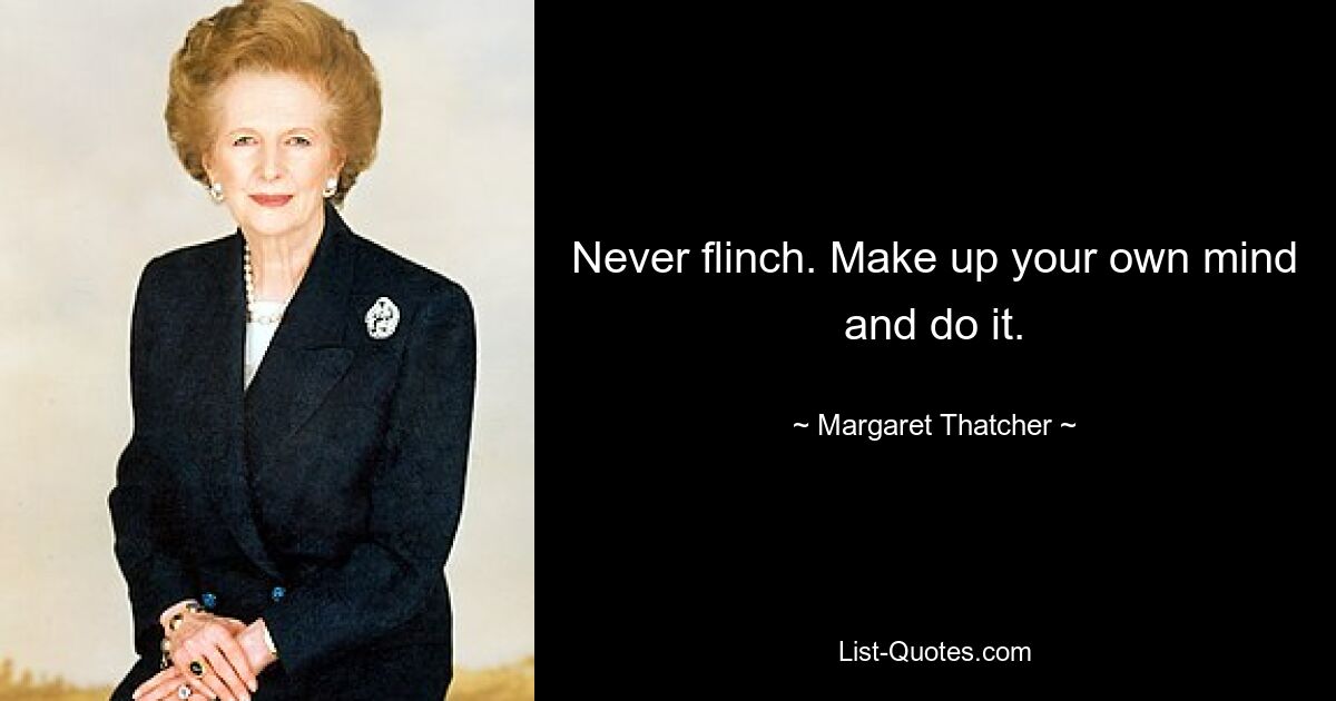 Never flinch. Make up your own mind and do it. — © Margaret Thatcher