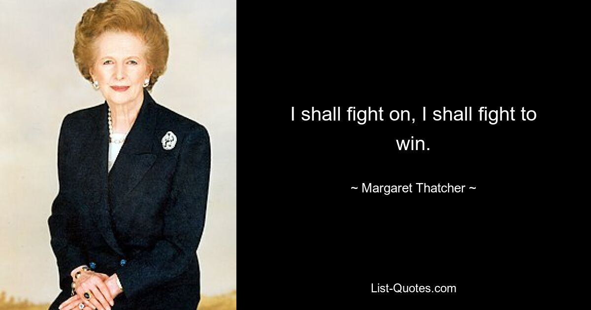 I shall fight on, I shall fight to win. — © Margaret Thatcher