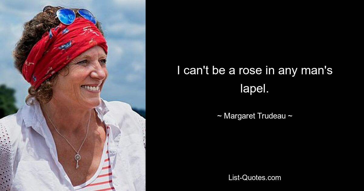 I can't be a rose in any man's lapel. — © Margaret Trudeau