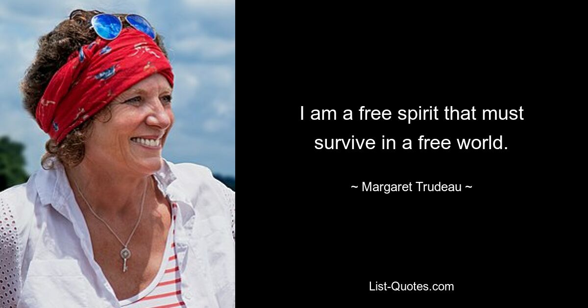 I am a free spirit that must survive in a free world. — © Margaret Trudeau