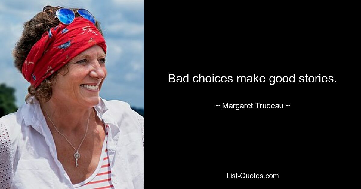 Bad choices make good stories. — © Margaret Trudeau