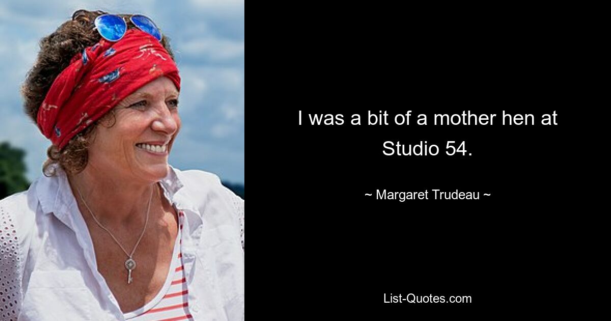 I was a bit of a mother hen at Studio 54. — © Margaret Trudeau