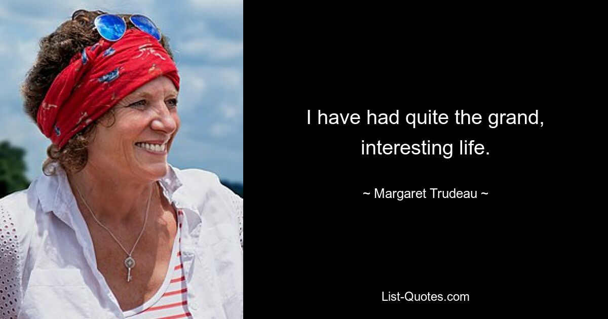 I have had quite the grand, interesting life. — © Margaret Trudeau