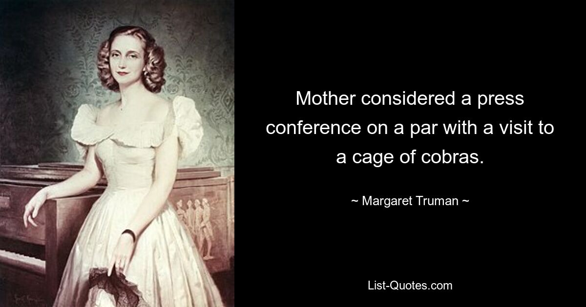 Mother considered a press conference on a par with a visit to a cage of cobras. — © Margaret Truman