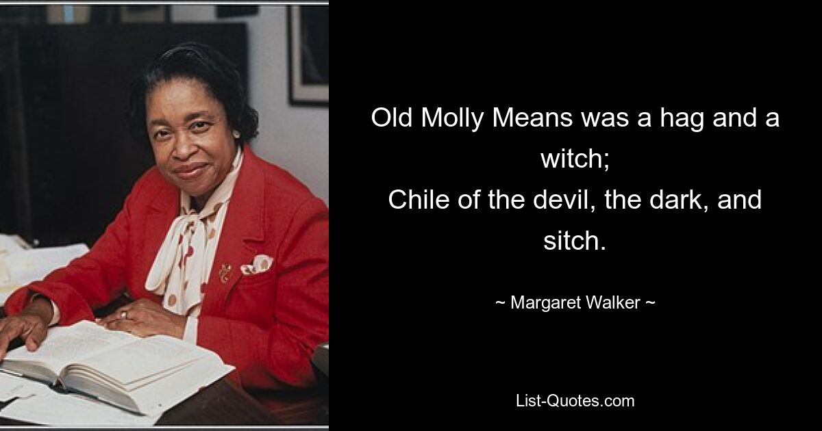 Old Molly Means was a hag and a witch;
Chile of the devil, the dark, and sitch. — © Margaret Walker