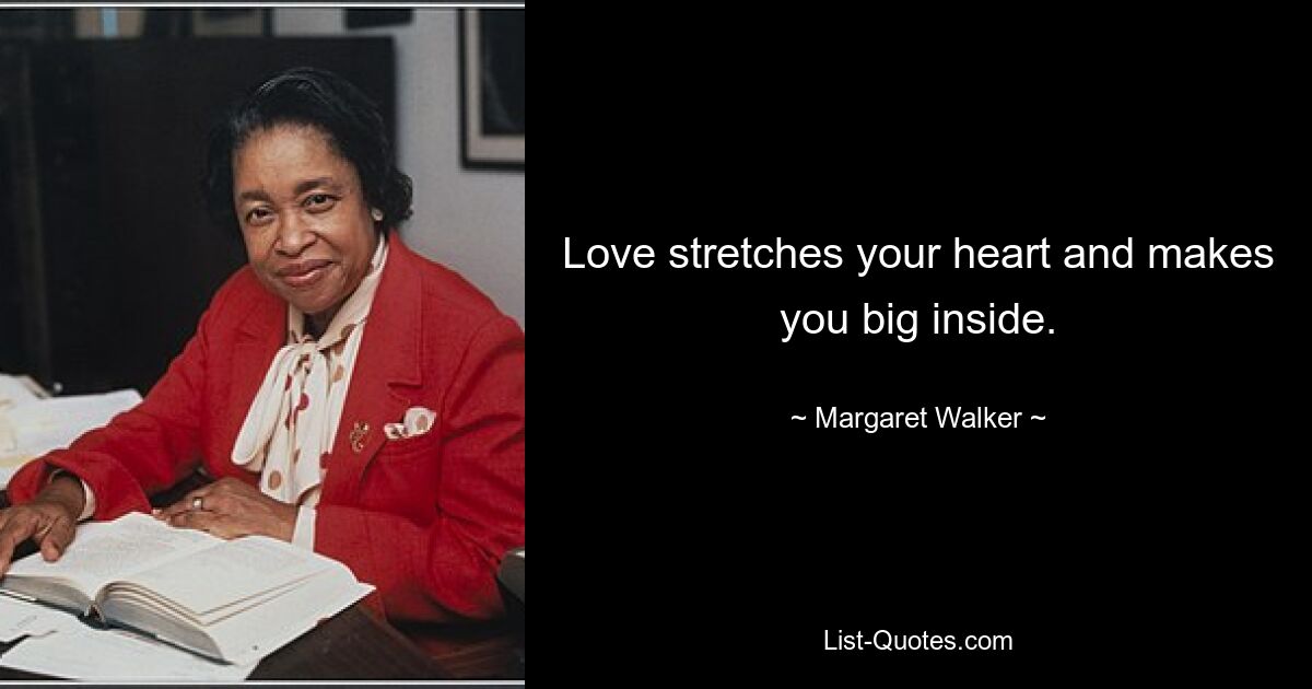 Love stretches your heart and makes you big inside. — © Margaret Walker