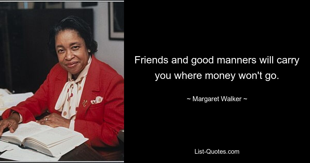 Friends and good manners will carry you where money won't go. — © Margaret Walker