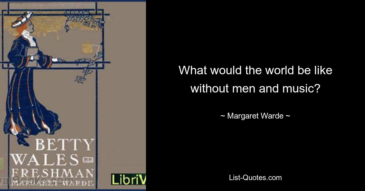 What would the world be like without men and music? — © Margaret Warde