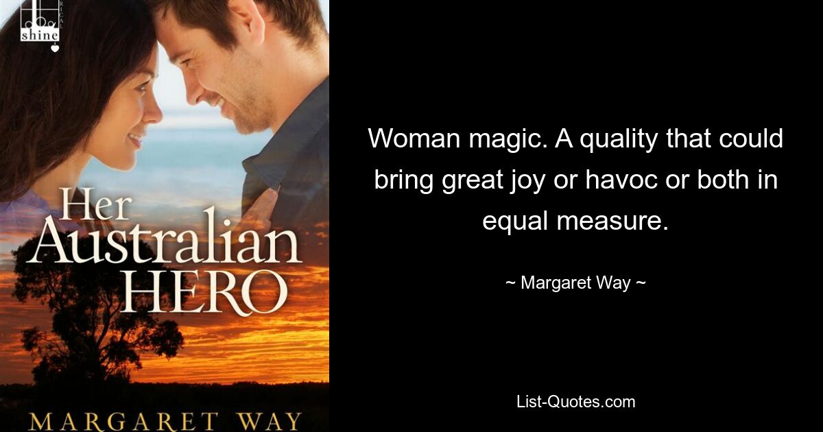 Woman magic. A quality that could bring great joy or havoc or both in equal measure. — © Margaret Way