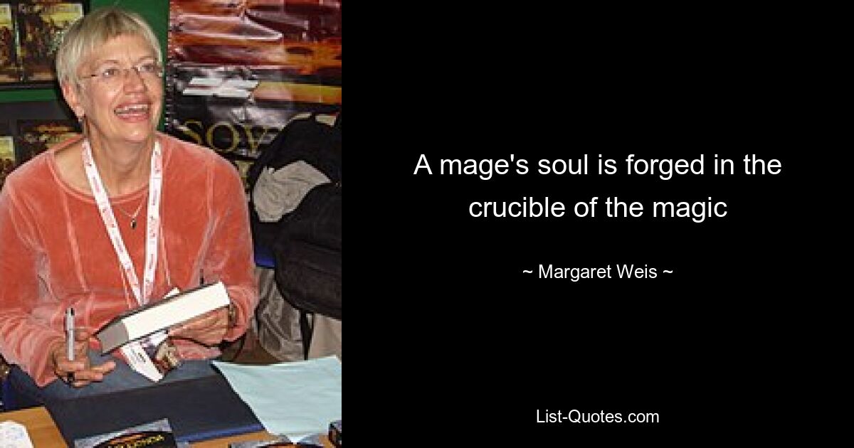 A mage's soul is forged in the crucible of the magic — © Margaret Weis