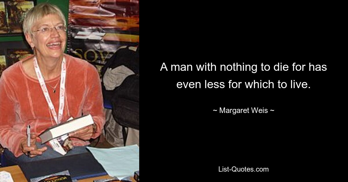 A man with nothing to die for has even less for which to live. — © Margaret Weis