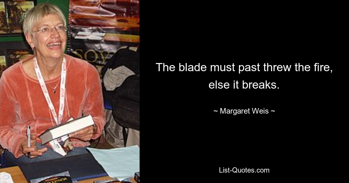 The blade must past threw the fire, else it breaks. — © Margaret Weis