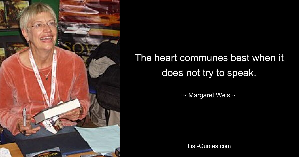 The heart communes best when it does not try to speak. — © Margaret Weis