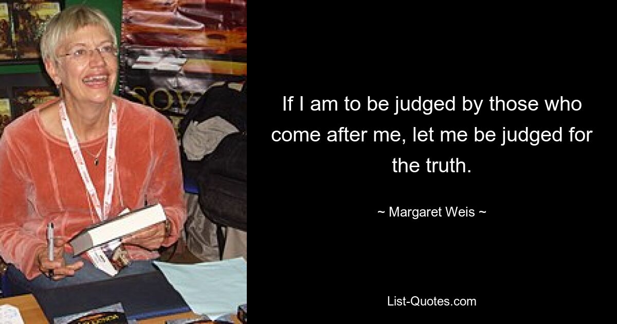 Если меня будут судить те, кто придет после меня, пусть меня будут судить за истину. — © Маргарет Вайс 