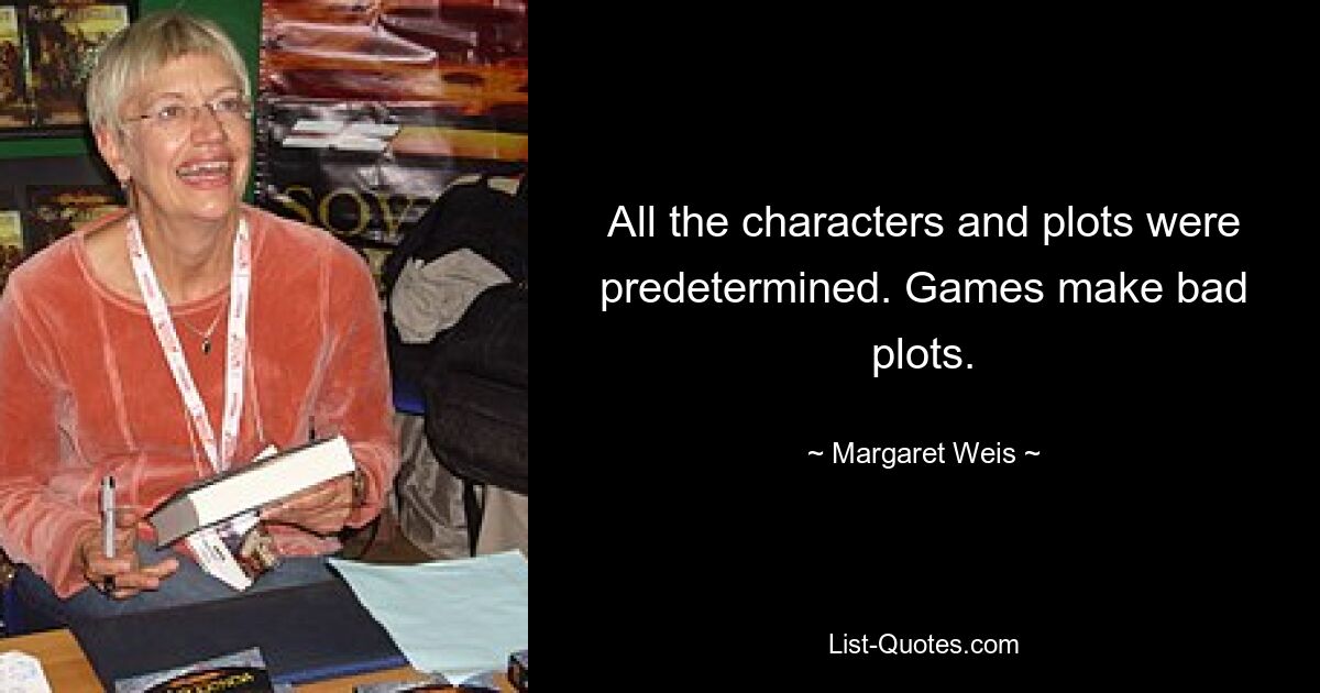 All the characters and plots were predetermined. Games make bad plots. — © Margaret Weis