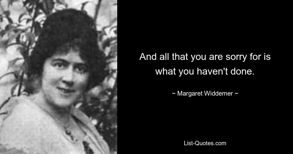 И все, о чем ты сожалеешь, — это то, чего ты не сделал. — © Маргарет Виддемер