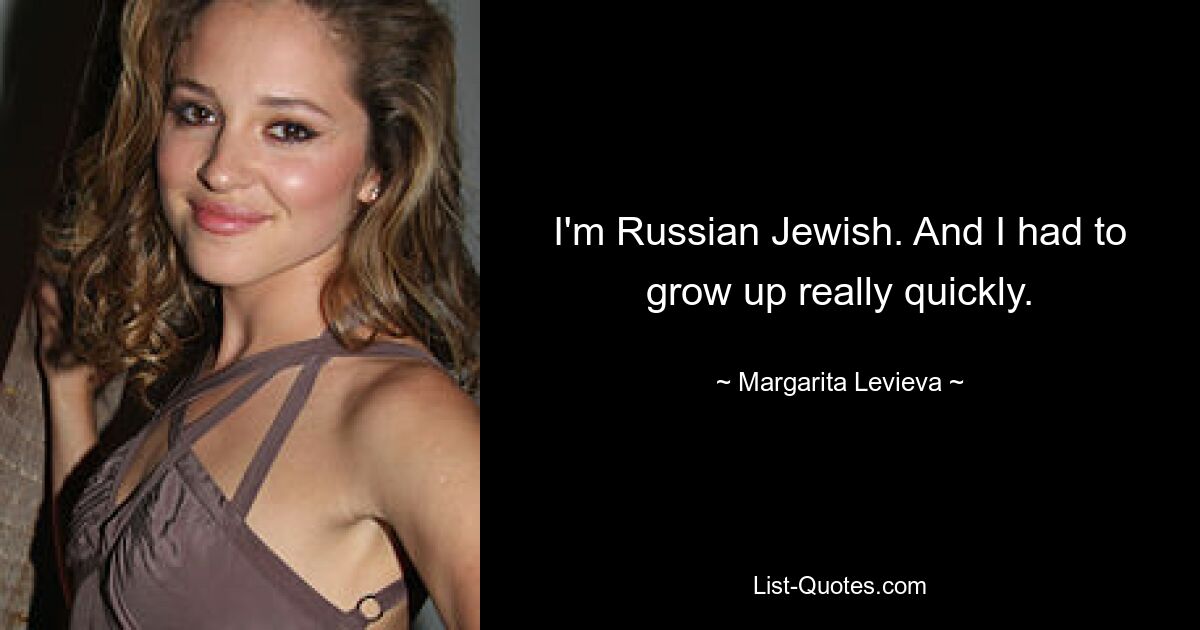 I'm Russian Jewish. And I had to grow up really quickly. — © Margarita Levieva