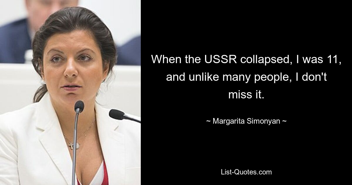 When the USSR collapsed, I was 11, and unlike many people, I don't miss it. — © Margarita Simonyan