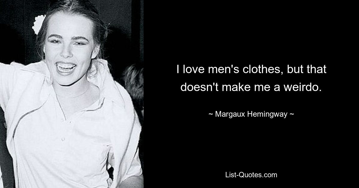 I love men's clothes, but that doesn't make me a weirdo. — © Margaux Hemingway