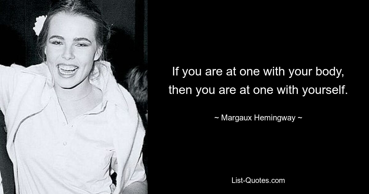 If you are at one with your body, then you are at one with yourself. — © Margaux Hemingway